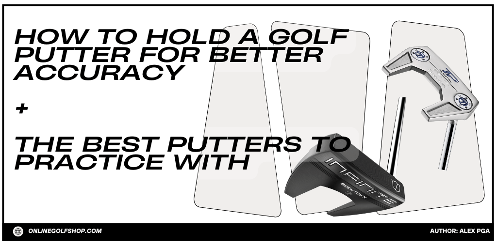 How to Hold a Golf Putter for Better Accuracy – Plus the Best Putters to Practice With