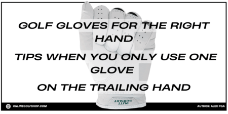 Golf Gloves for the Right Hand: 11 Tips When You Only Use One Glove on the Trailing Hand Golf Gloves for the Right Hand